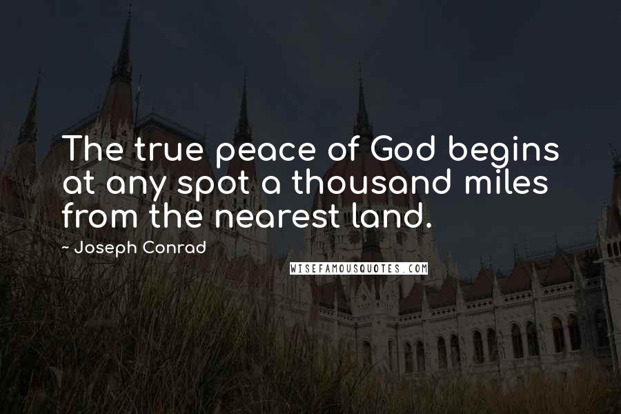 Joseph Conrad Quotes: The true peace of God begins at any spot a thousand miles from the nearest land.