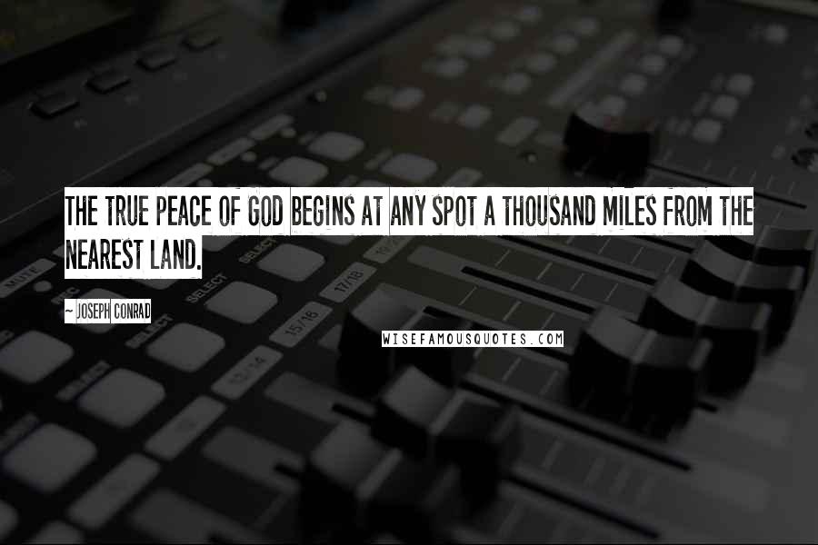 Joseph Conrad Quotes: The true peace of God begins at any spot a thousand miles from the nearest land.