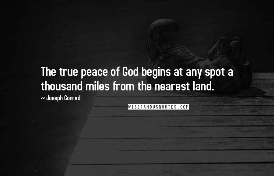 Joseph Conrad Quotes: The true peace of God begins at any spot a thousand miles from the nearest land.