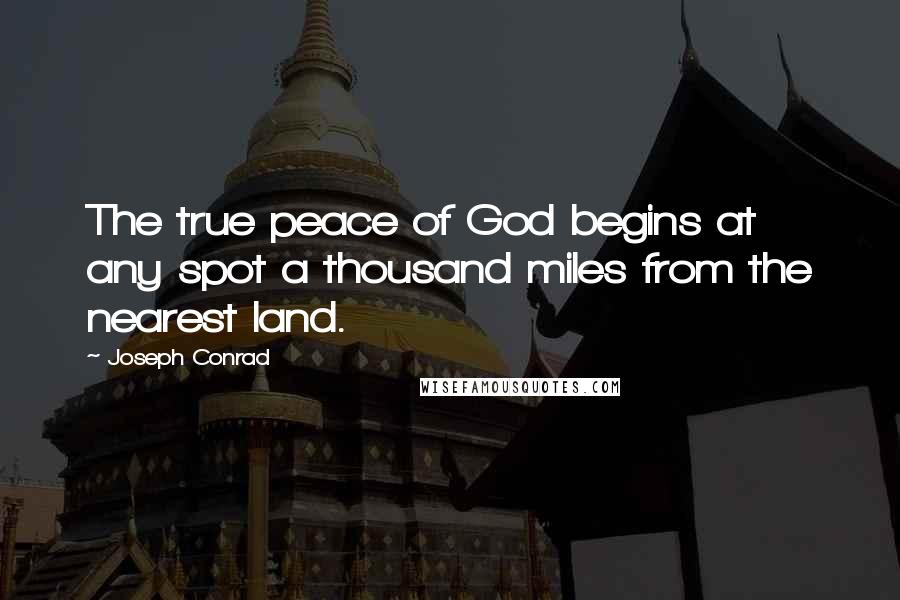 Joseph Conrad Quotes: The true peace of God begins at any spot a thousand miles from the nearest land.