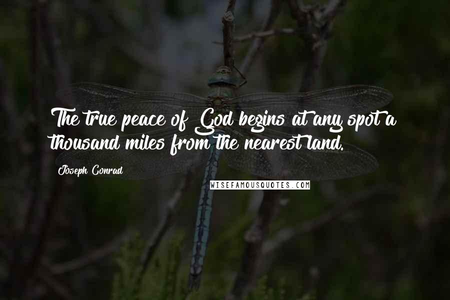Joseph Conrad Quotes: The true peace of God begins at any spot a thousand miles from the nearest land.