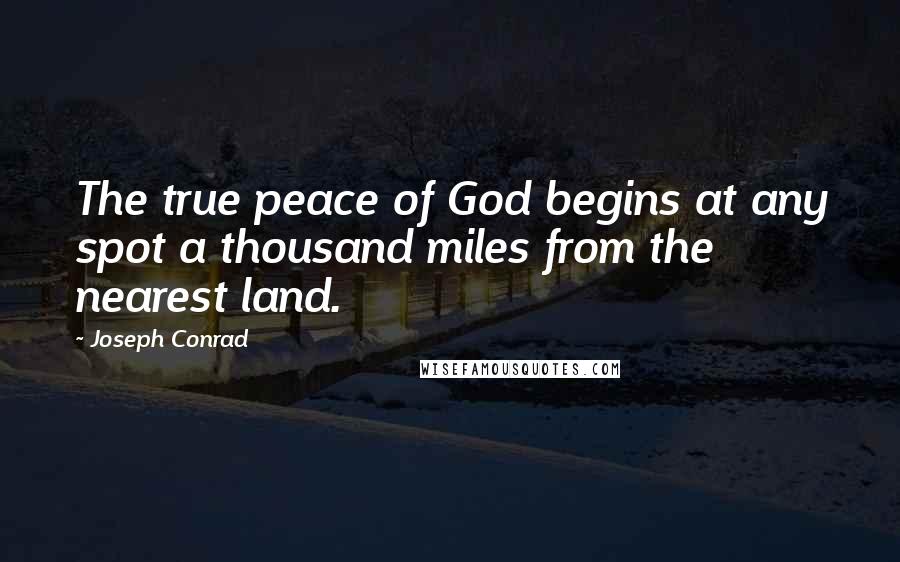 Joseph Conrad Quotes: The true peace of God begins at any spot a thousand miles from the nearest land.