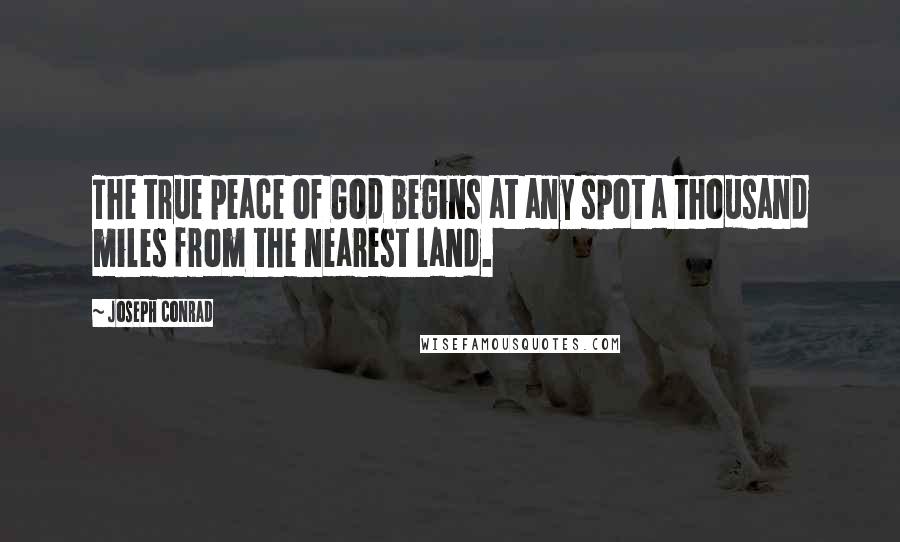 Joseph Conrad Quotes: The true peace of God begins at any spot a thousand miles from the nearest land.