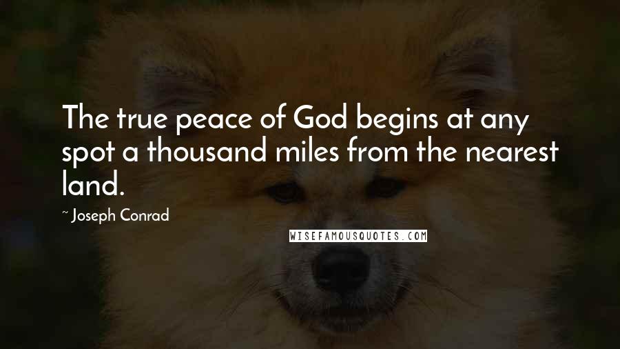Joseph Conrad Quotes: The true peace of God begins at any spot a thousand miles from the nearest land.