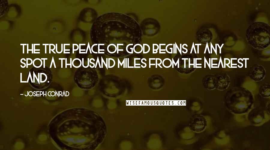 Joseph Conrad Quotes: The true peace of God begins at any spot a thousand miles from the nearest land.