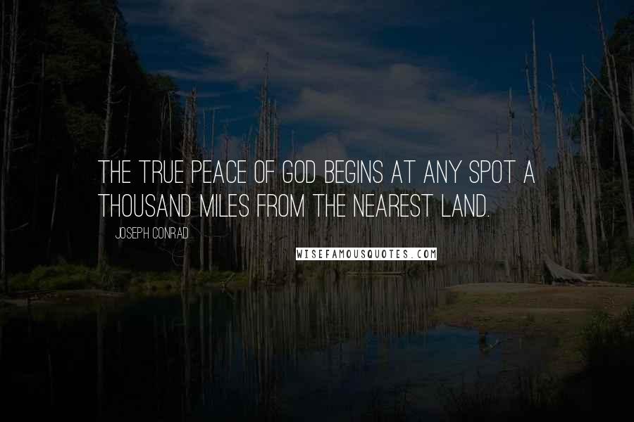 Joseph Conrad Quotes: The true peace of God begins at any spot a thousand miles from the nearest land.