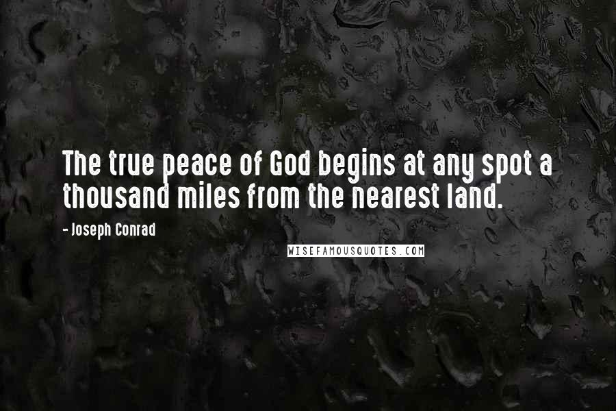 Joseph Conrad Quotes: The true peace of God begins at any spot a thousand miles from the nearest land.