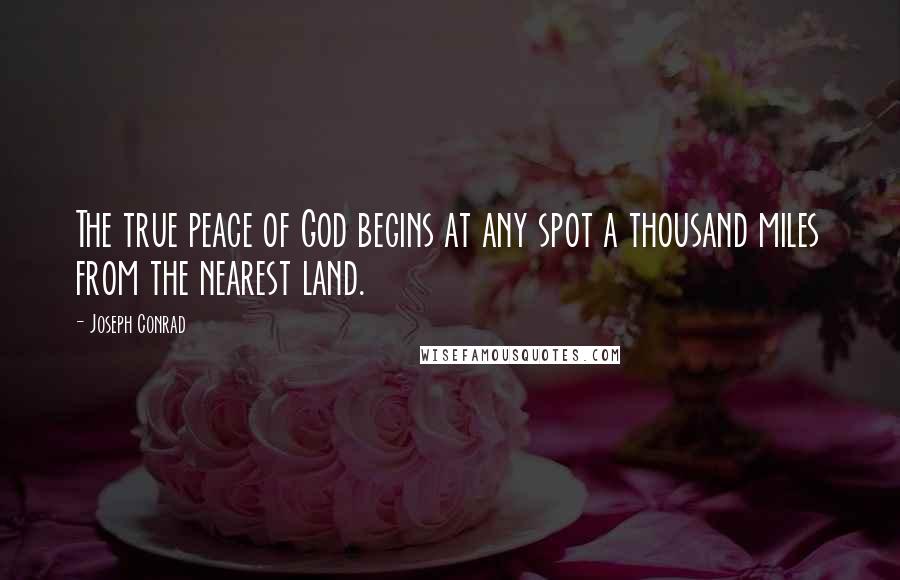 Joseph Conrad Quotes: The true peace of God begins at any spot a thousand miles from the nearest land.