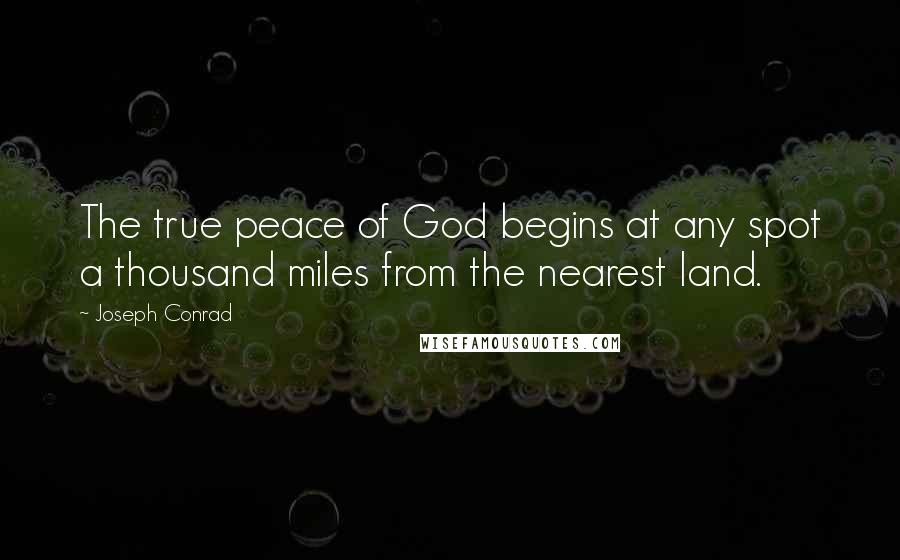 Joseph Conrad Quotes: The true peace of God begins at any spot a thousand miles from the nearest land.