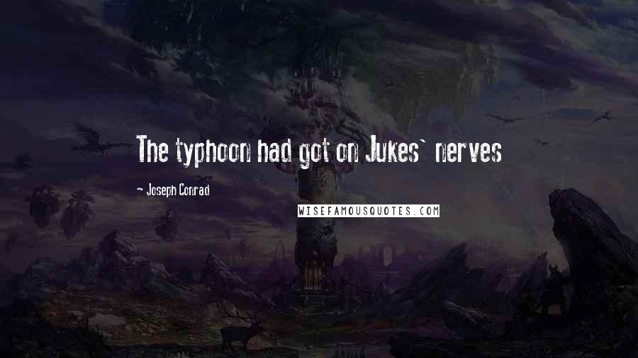 Joseph Conrad Quotes: The typhoon had got on Jukes' nerves