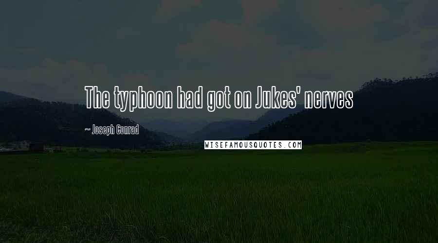 Joseph Conrad Quotes: The typhoon had got on Jukes' nerves