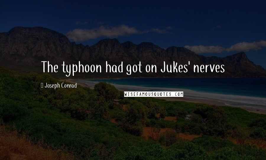 Joseph Conrad Quotes: The typhoon had got on Jukes' nerves