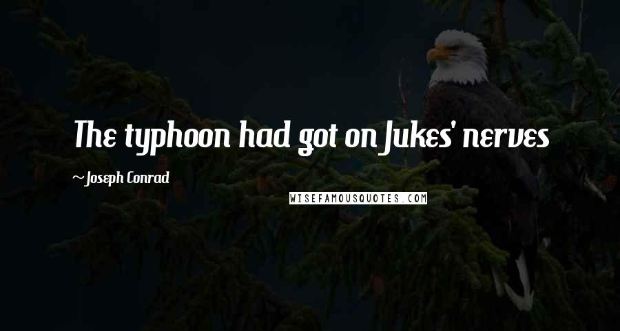 Joseph Conrad Quotes: The typhoon had got on Jukes' nerves