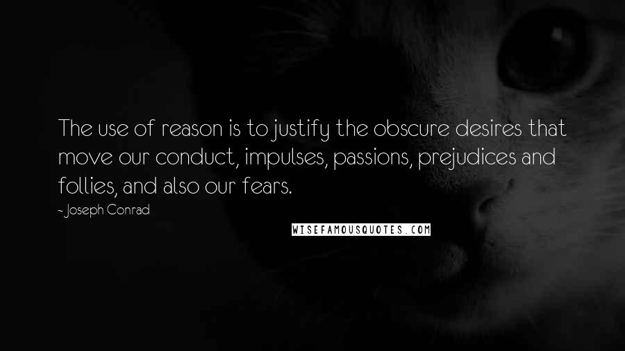 Joseph Conrad Quotes: The use of reason is to justify the obscure desires that move our conduct, impulses, passions, prejudices and follies, and also our fears.