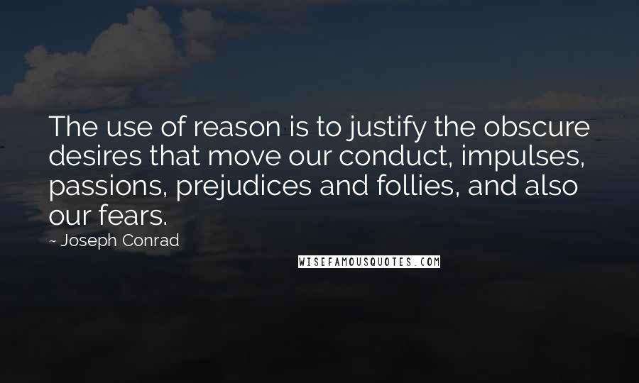 Joseph Conrad Quotes: The use of reason is to justify the obscure desires that move our conduct, impulses, passions, prejudices and follies, and also our fears.