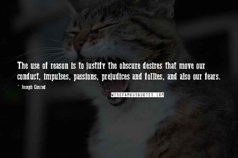 Joseph Conrad Quotes: The use of reason is to justify the obscure desires that move our conduct, impulses, passions, prejudices and follies, and also our fears.