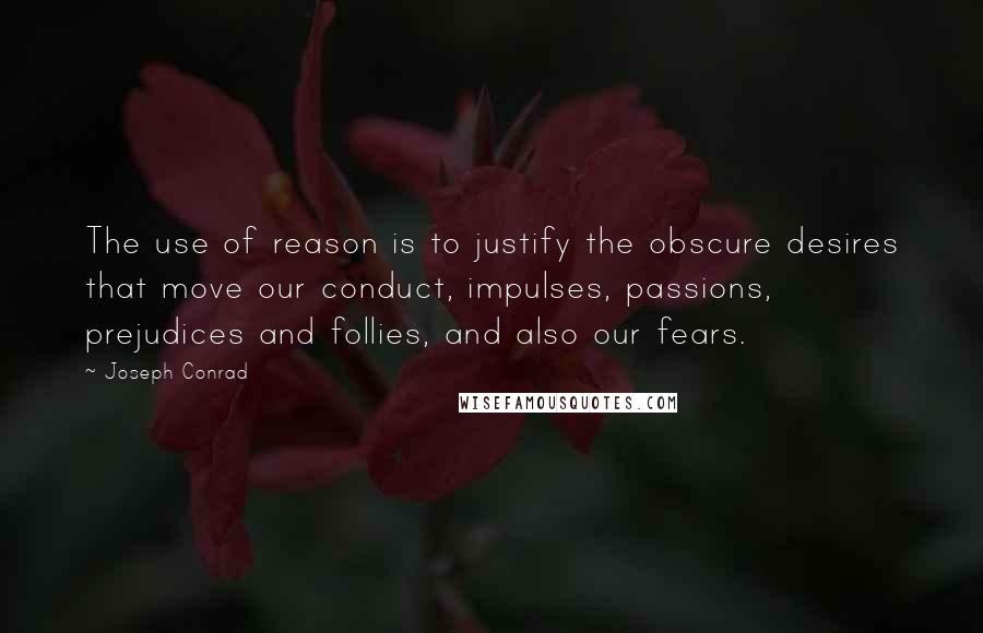 Joseph Conrad Quotes: The use of reason is to justify the obscure desires that move our conduct, impulses, passions, prejudices and follies, and also our fears.