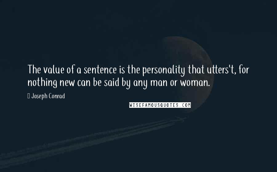 Joseph Conrad Quotes: The value of a sentence is the personality that utters't, for nothing new can be said by any man or woman.