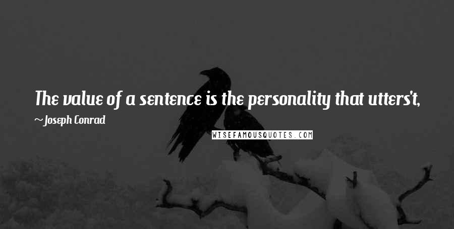 Joseph Conrad Quotes: The value of a sentence is the personality that utters't, for nothing new can be said by any man or woman.
