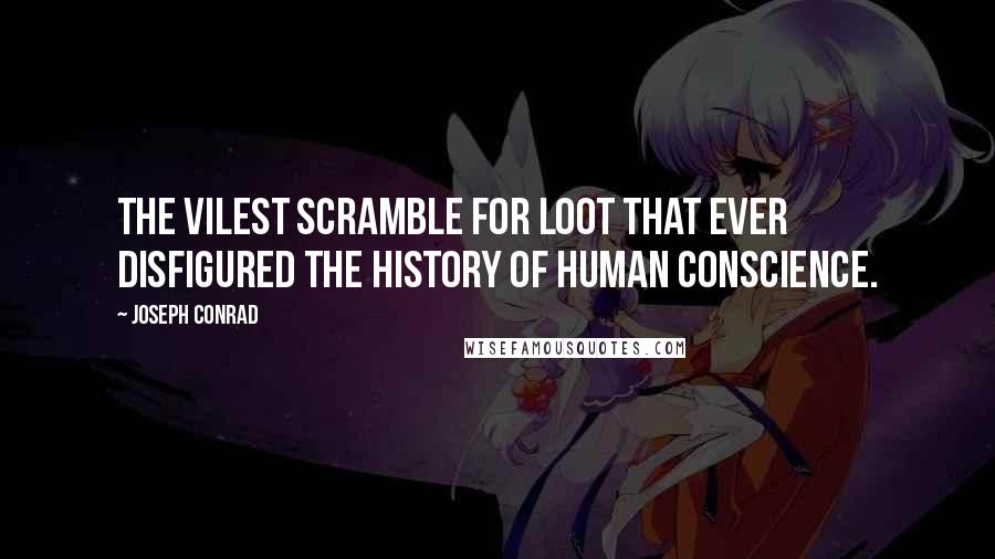Joseph Conrad Quotes: The vilest scramble for loot that ever disfigured the history of human conscience.