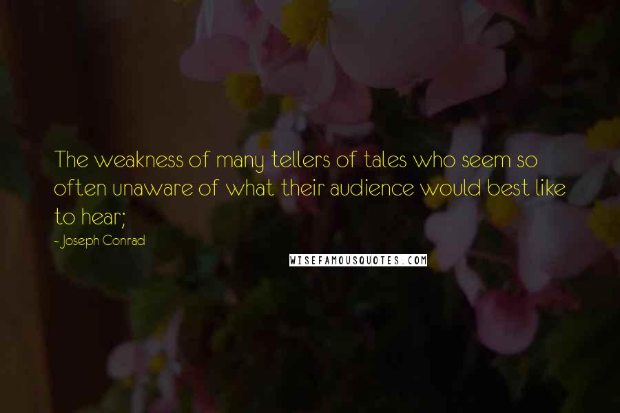 Joseph Conrad Quotes: The weakness of many tellers of tales who seem so often unaware of what their audience would best like to hear;