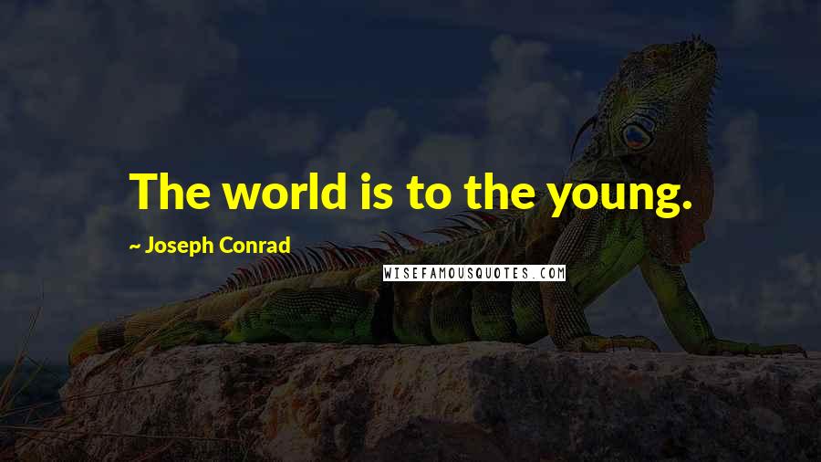 Joseph Conrad Quotes: The world is to the young.