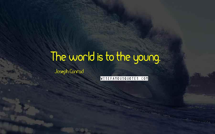 Joseph Conrad Quotes: The world is to the young.