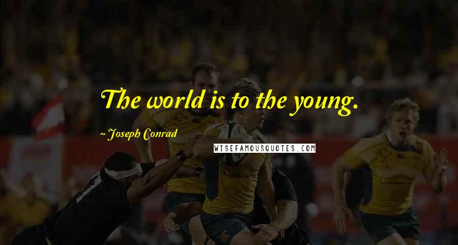 Joseph Conrad Quotes: The world is to the young.