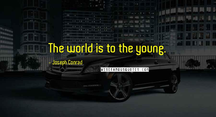 Joseph Conrad Quotes: The world is to the young.