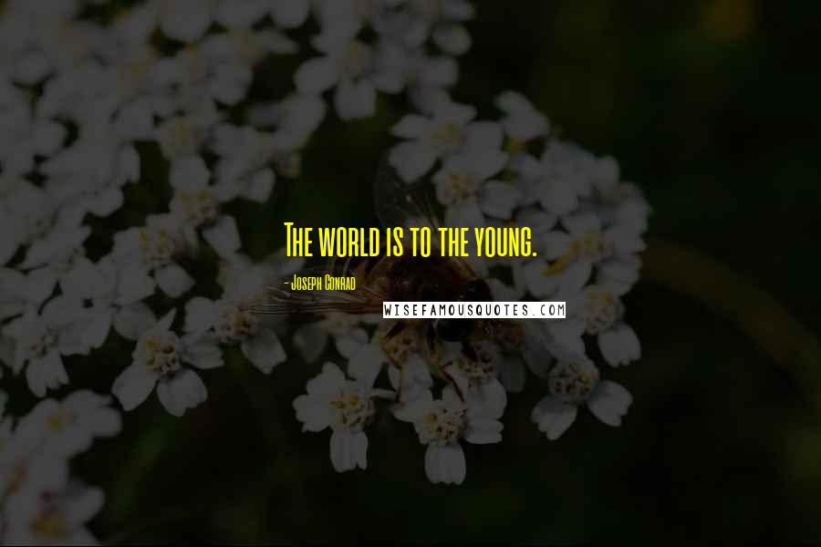 Joseph Conrad Quotes: The world is to the young.