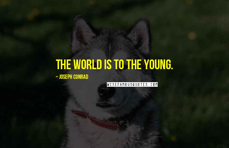 Joseph Conrad Quotes: The world is to the young.