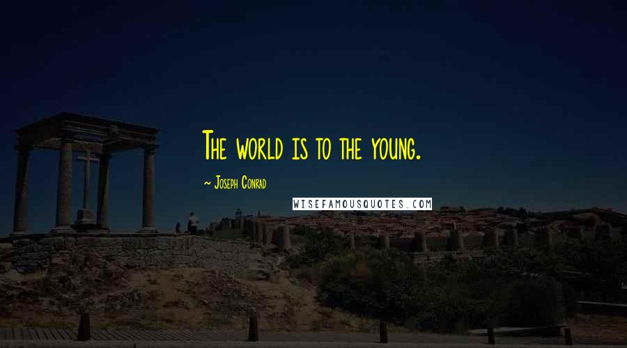 Joseph Conrad Quotes: The world is to the young.