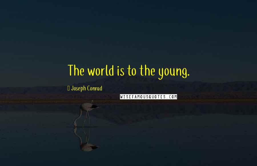 Joseph Conrad Quotes: The world is to the young.