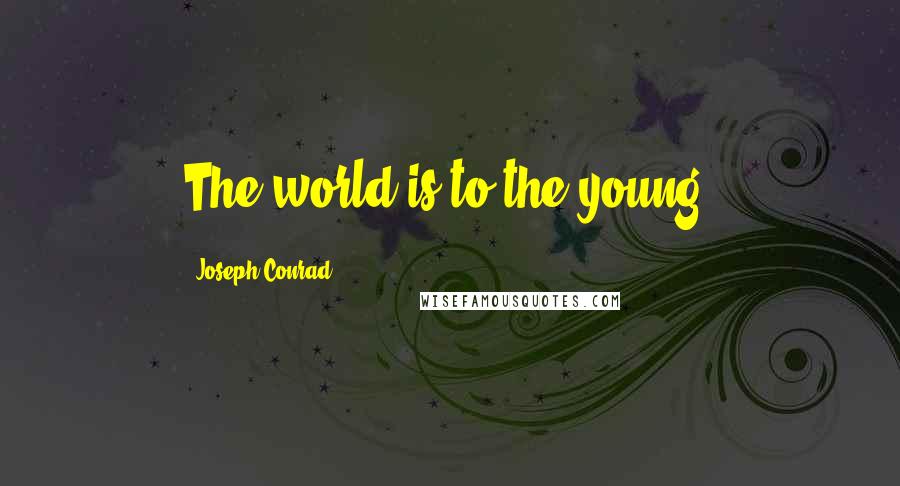 Joseph Conrad Quotes: The world is to the young.