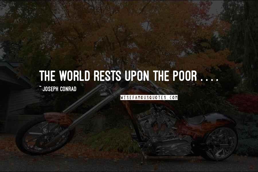 Joseph Conrad Quotes: The world rests upon the poor . . . .