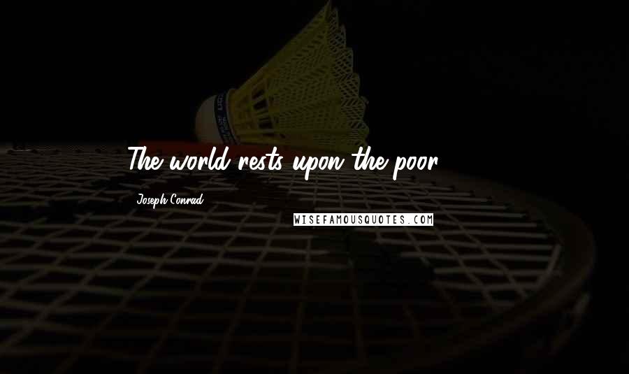 Joseph Conrad Quotes: The world rests upon the poor . . . .