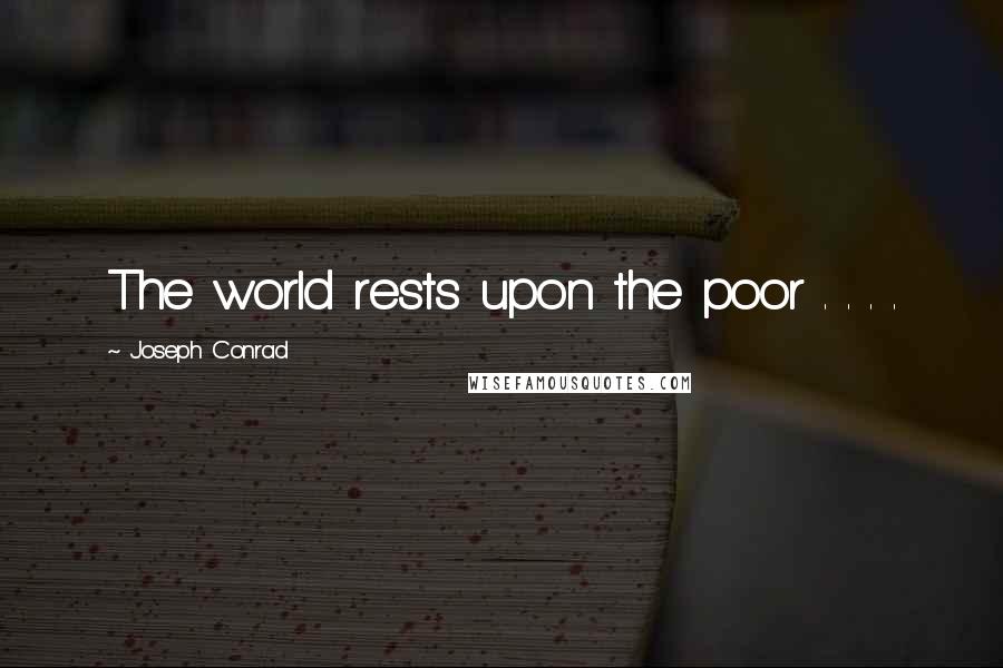 Joseph Conrad Quotes: The world rests upon the poor . . . .