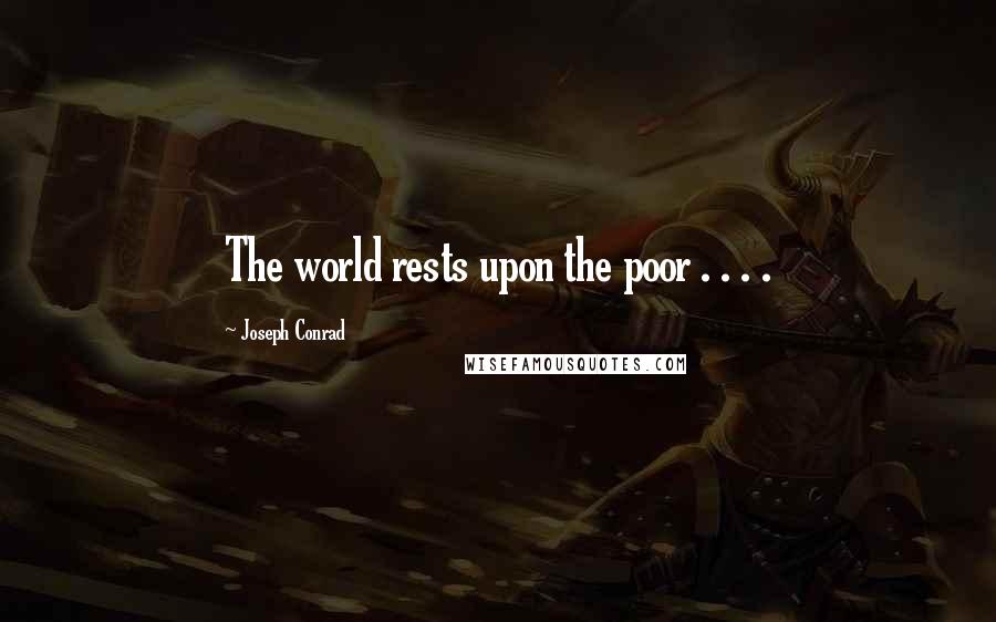 Joseph Conrad Quotes: The world rests upon the poor . . . .