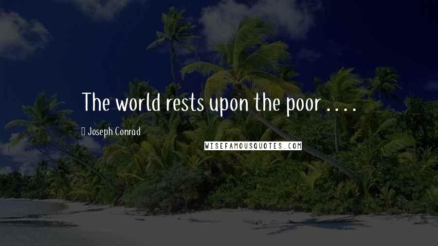 Joseph Conrad Quotes: The world rests upon the poor . . . .