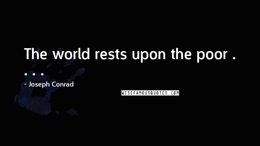 Joseph Conrad Quotes: The world rests upon the poor . . . .
