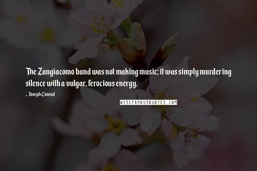 Joseph Conrad Quotes: The Zangiacomo band was not making music; it was simply murdering silence with a vulgar, ferocious energy.