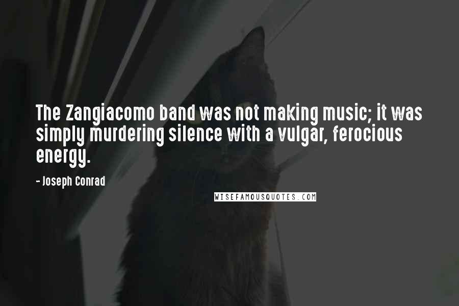 Joseph Conrad Quotes: The Zangiacomo band was not making music; it was simply murdering silence with a vulgar, ferocious energy.