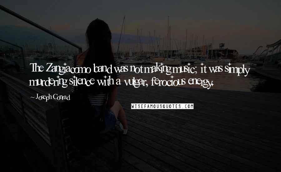 Joseph Conrad Quotes: The Zangiacomo band was not making music; it was simply murdering silence with a vulgar, ferocious energy.
