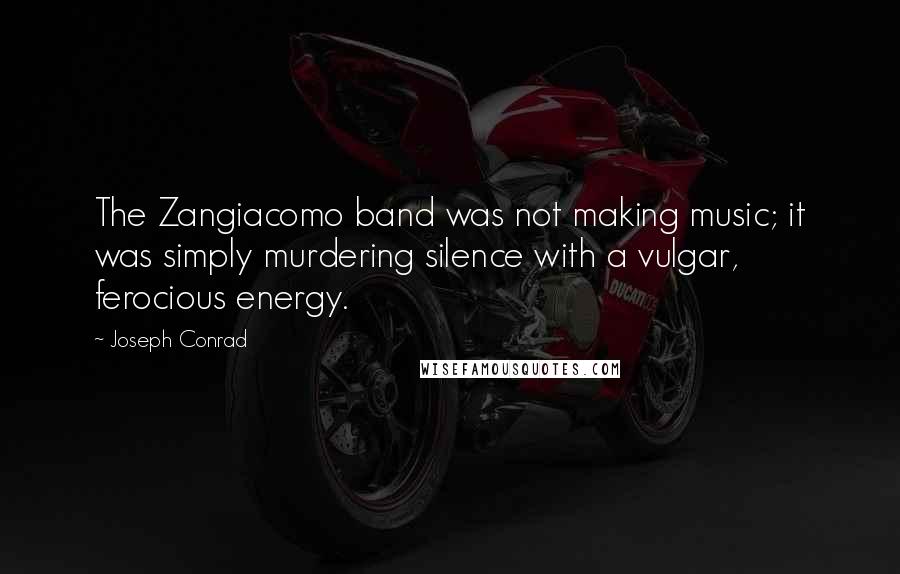 Joseph Conrad Quotes: The Zangiacomo band was not making music; it was simply murdering silence with a vulgar, ferocious energy.