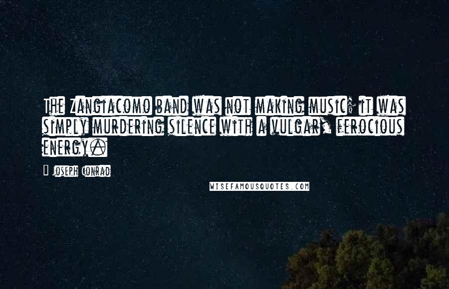 Joseph Conrad Quotes: The Zangiacomo band was not making music; it was simply murdering silence with a vulgar, ferocious energy.