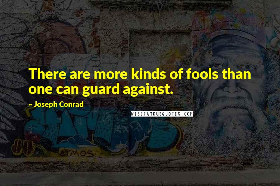 Joseph Conrad Quotes: There are more kinds of fools than one can guard against.