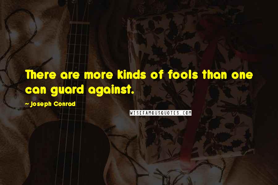 Joseph Conrad Quotes: There are more kinds of fools than one can guard against.