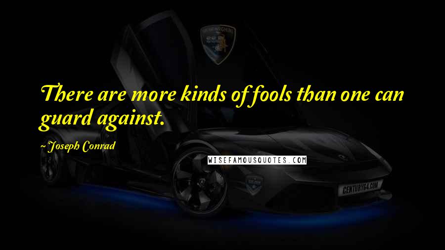 Joseph Conrad Quotes: There are more kinds of fools than one can guard against.