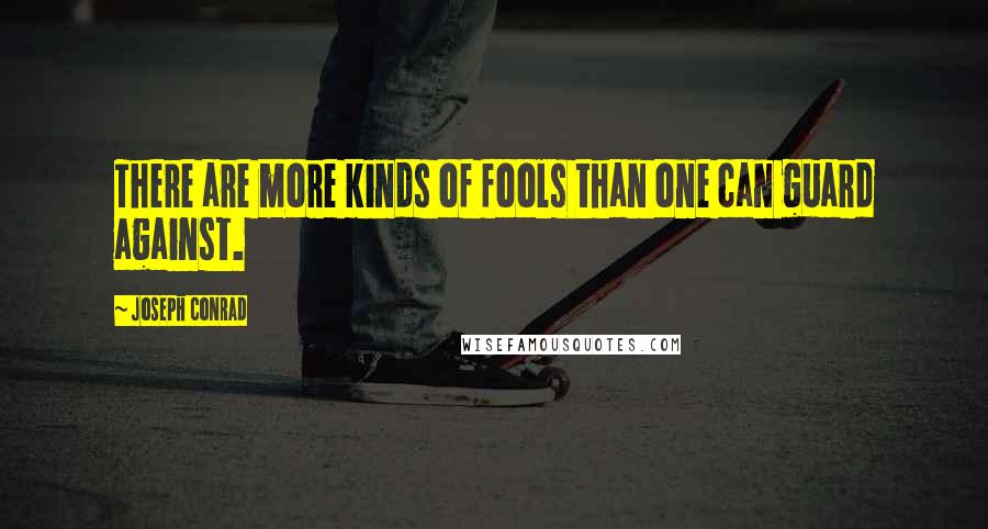 Joseph Conrad Quotes: There are more kinds of fools than one can guard against.