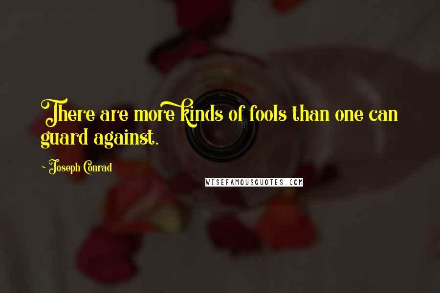 Joseph Conrad Quotes: There are more kinds of fools than one can guard against.